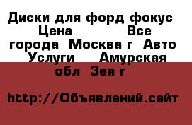 Диски для форд фокус › Цена ­ 6 000 - Все города, Москва г. Авто » Услуги   . Амурская обл.,Зея г.